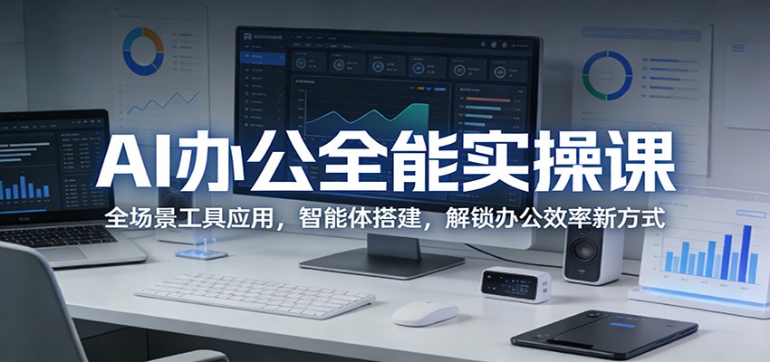 AI办公全能实操课：全场景工具应用，智能体搭建，解锁办公效率新方式-91资源站