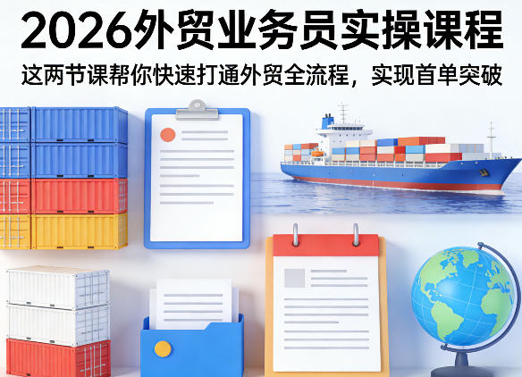 2026外贸业务员实操课程,这两节课帮你快速打通外贸全流程,实现首单突破-91资源站