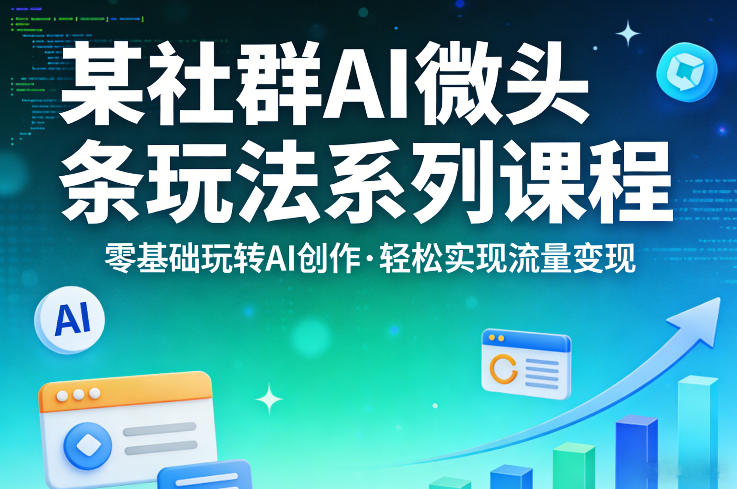某社群的AI微头条玩法系列课程，零基础玩转AI创作，轻松实现流量变现 - 91资源站-91资源站