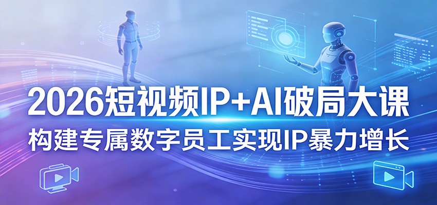2026短视频IP+AI破局大课,构建专属数字员工实现IP暴力增长 - 91资源站-91资源站
