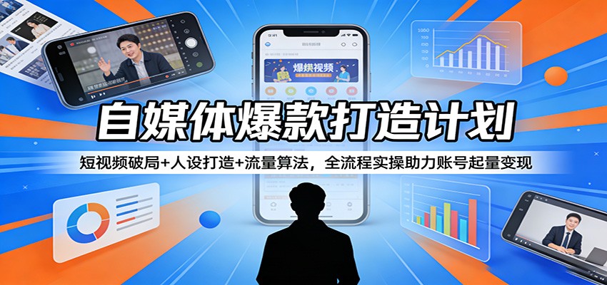 自媒体爆款打造计划：短视频破局+人设打造+流量算法，全流程实操助力账号起量变现-91资源站