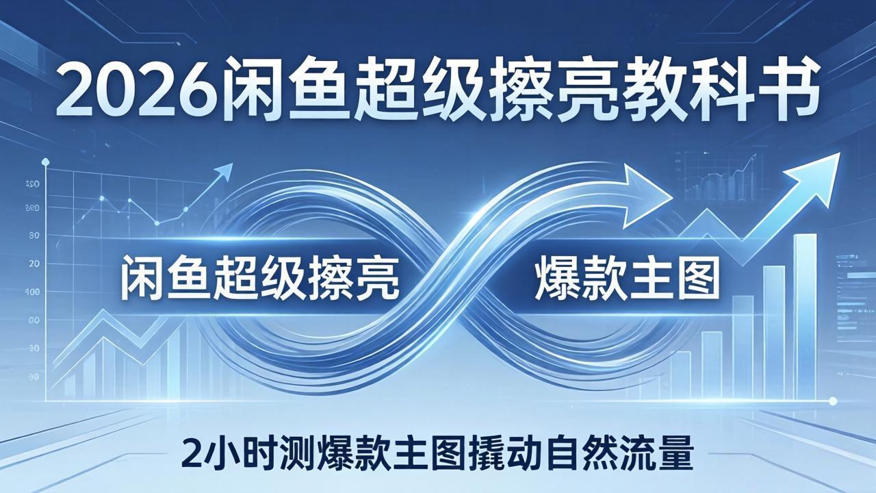 2026闲鱼超级擦亮教科书：底层逻辑出价×转化率，2小时测爆款主图撬动自然流量-91资源站