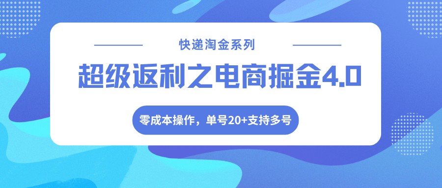 快递淘金系列；超级返利之电商掘金4.0，零成本操作，单号20+支持多号 - 91资源站-91资源站