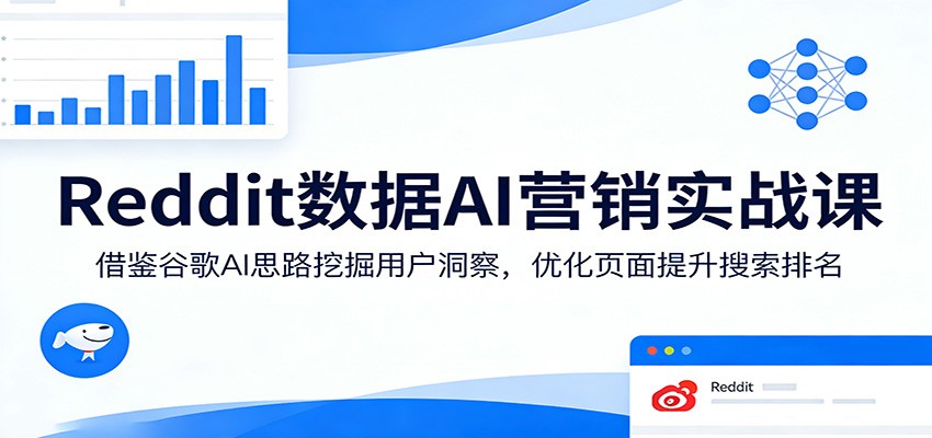 Reddit数据AI营销实战课:借鉴谷歌AI思路挖掘用户洞察,优化页面提升搜索排名 - 91资源站-91资源站