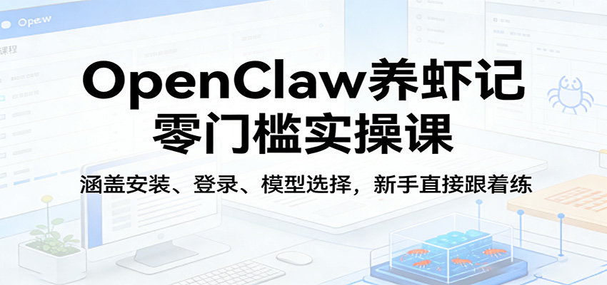 OpenClaw养虾记零门槛实操课：涵盖安装、登录、模型选择，新手直接跟着练-91资源站