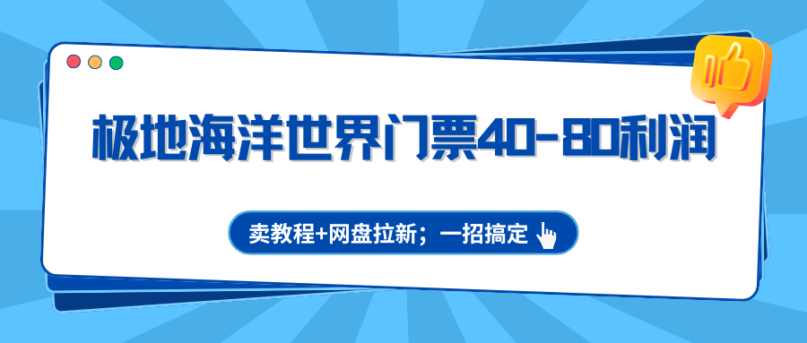 极地海洋世界门票40-80利润，卖教程+网盘拉新；一招搞定 - 91资源站-91资源站