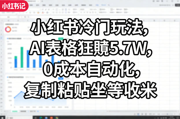 小红书冷门玩法，AI表格狂賺5.7W，0成本自动化，复制粘贴坐等收米-91资源站