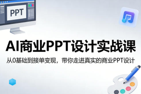 AI商业PPT设计实战课，从0基础到接单变现，带你走进真实的商业PPT设计-91资源站