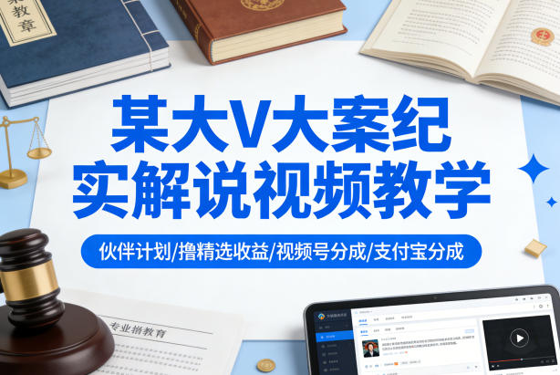 某大V大案纪实解说视频教学，可做伙伴计划、撸精选收益，视频号和支付宝分成计划均可-91资源站