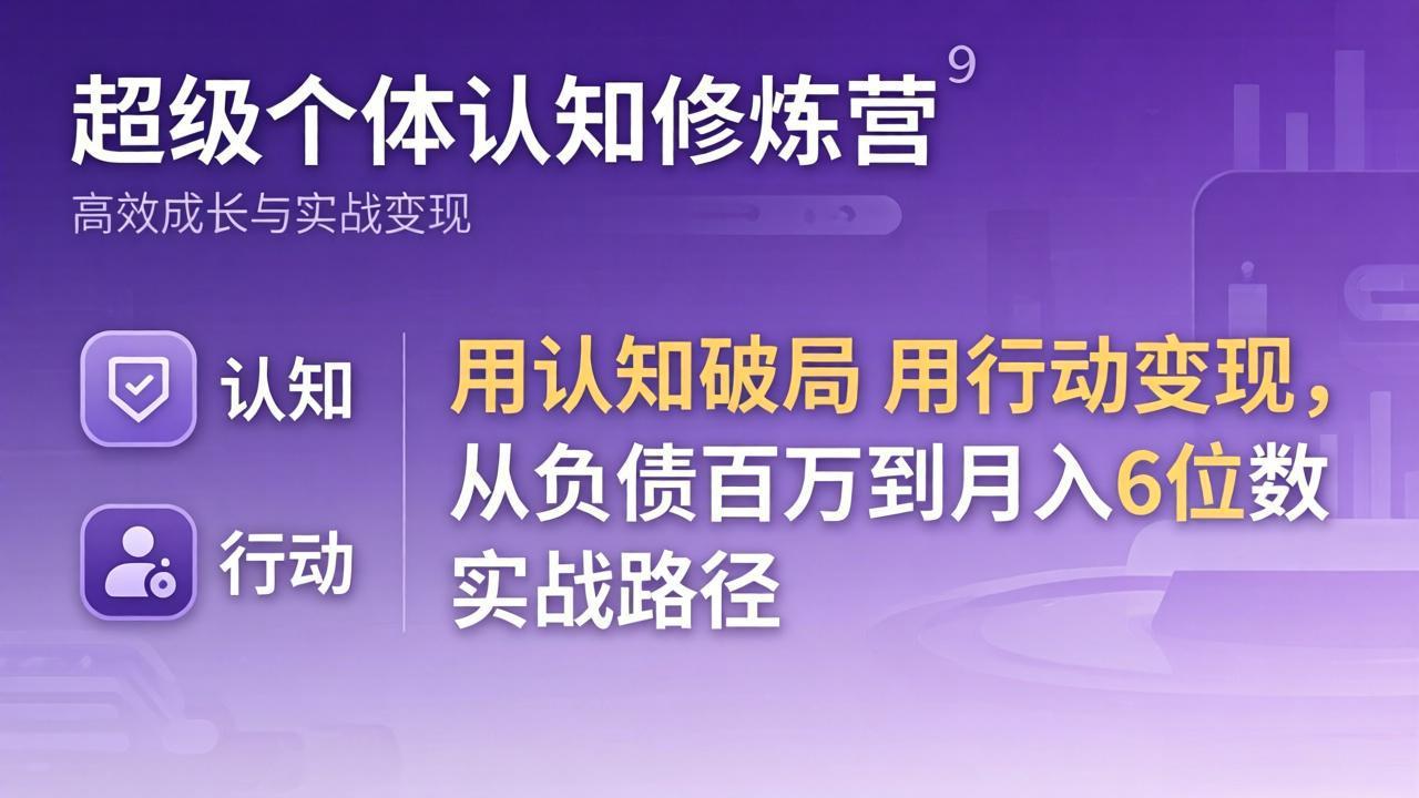 超级个体认知修炼营：用认知破局用行动变现，从负债百万到月入6位数实战路径-91资源站