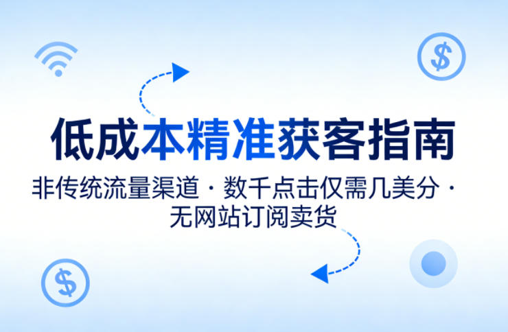 低成本精准获客指南，用非传统流量渠道，实现数千点击仅需几美分，不用网站也能搞订阅卖货-91资源站