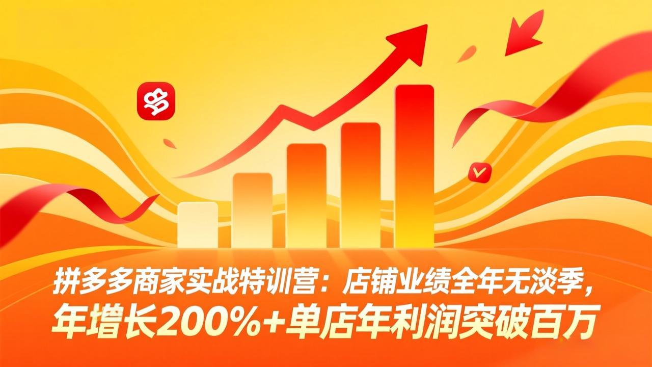 拼多多商家实战特训营：店铺业绩全年无淡季，年增长200%+单店年利润突破百万(26年4月2日更新 - 91资源站-91资源站