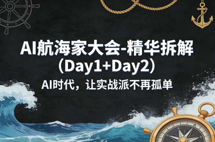 AI航海家大会-精华拆解(Day1+Day2)AI时代，让实战派不再孤单-91资源站
