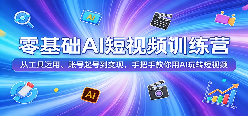零基础AI短视频训练营:从工具运用、账号起号到变现,手把手教你用AI玩转短视频 - 91资源站-91资源站