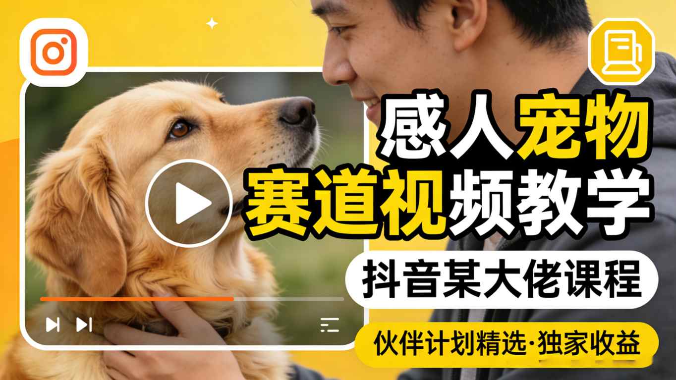 感人宠物赛道视频教学，抖音某大佬课程，可做伙伴计划精选独家收益-91资源站
