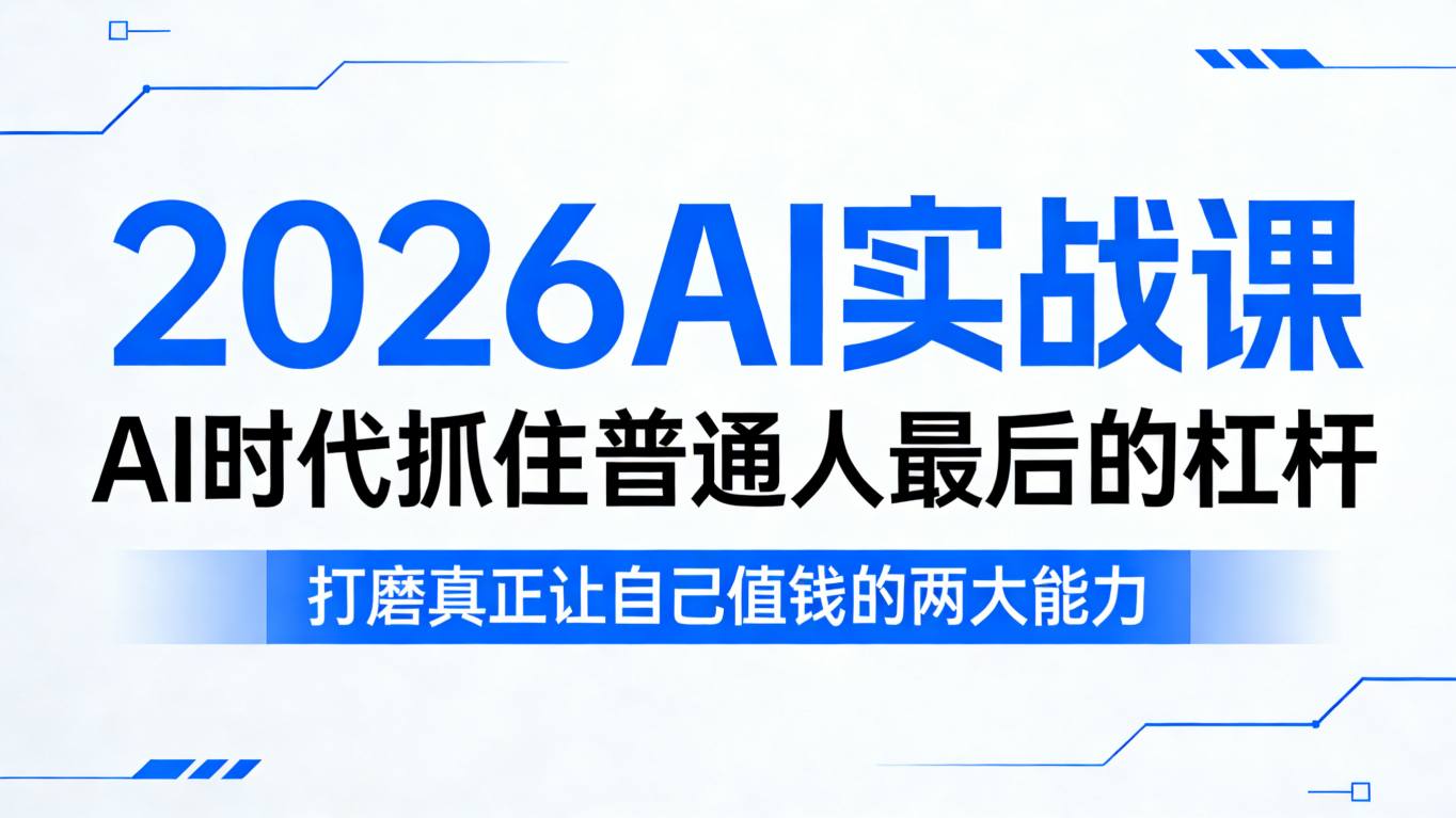 2026AI实战课，AI时代抓住普通人最后的杠杆，打磨真正让自己值钱的两大能力 - 91资源站-91资源站