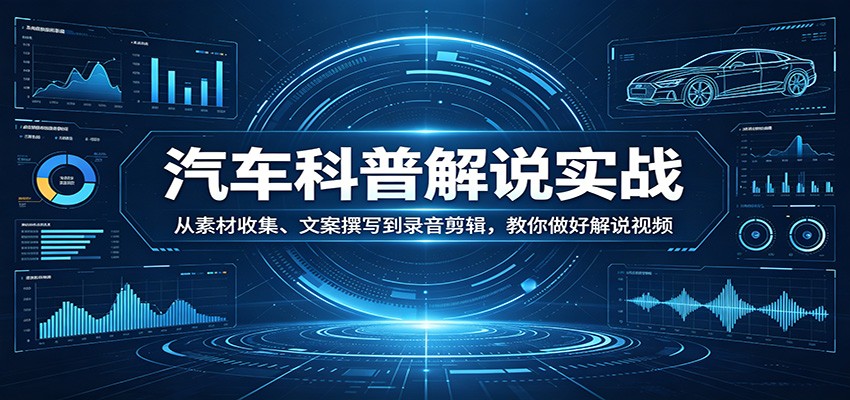 汽车科普解说实战:从素材收集、文案撰写到录音剪辑,教你做好解说视频 - 91副业网-91副业网