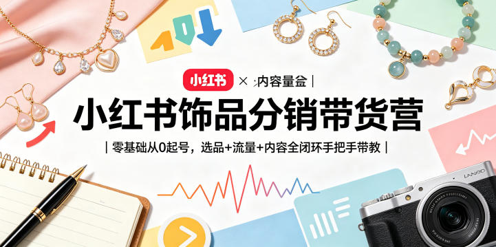 小红书饰品分销带货营｜零基础从0起号，选品+流量+内容全闭环手把手带教 - 91副业网-91副业网