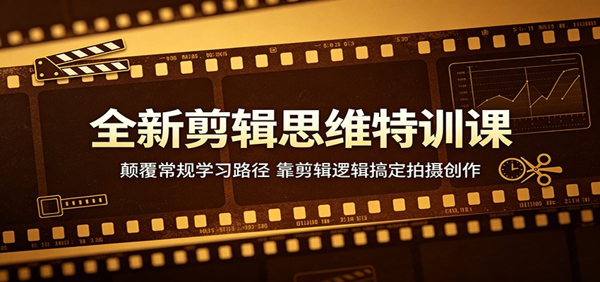 全新剪辑思维特训课：颠覆常规学习路径，靠剪辑逻辑搞定拍摄创作-91副业网