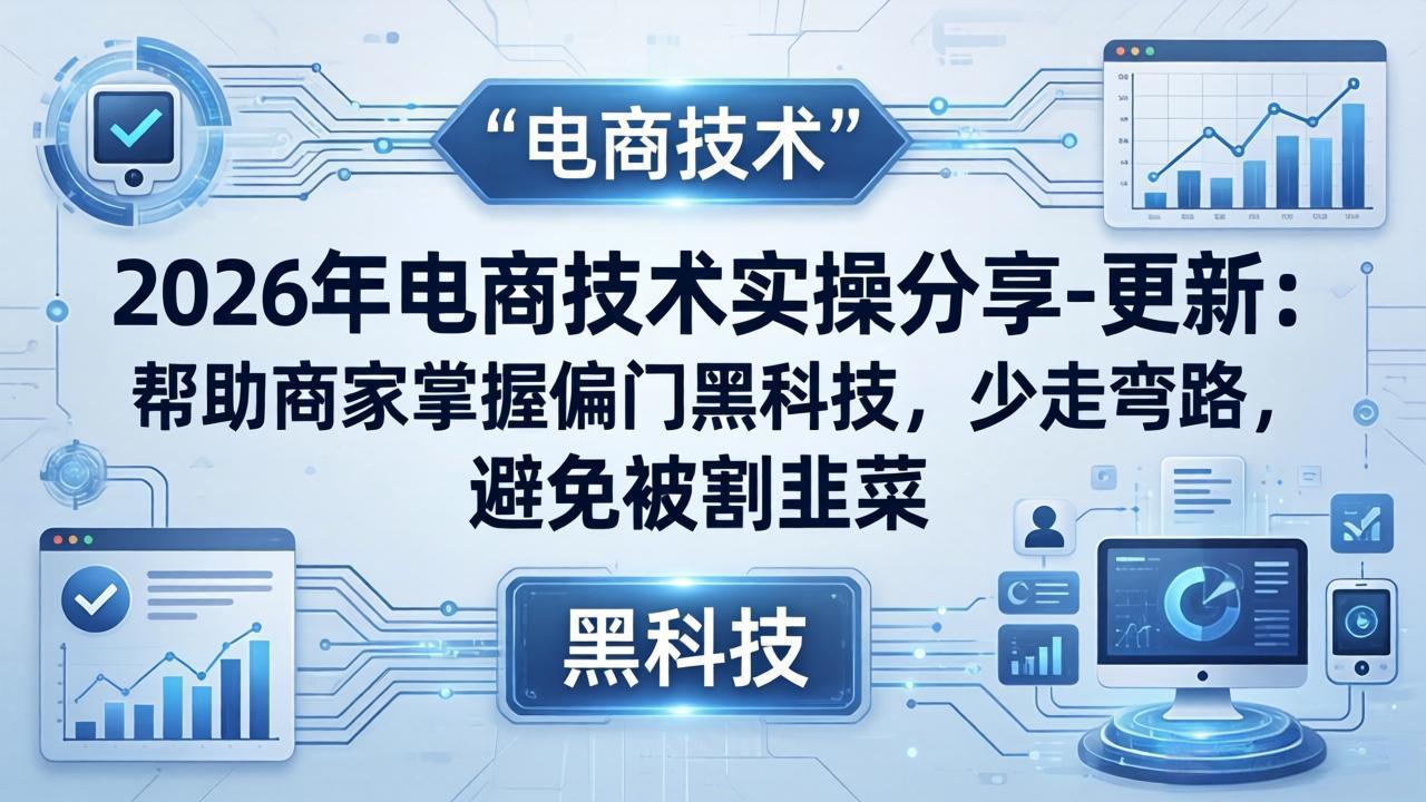 2026年电商技术实操分享-更新：帮助商家掌握偏门黑科技，少走弯路，避免被割韭菜 - 91副业网-91副业网