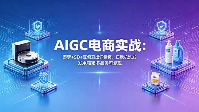 AIGC电商实战班：即梦+SD+豆包直出详情页，扫地机洗发水猫粮多品类可复现-91副业网