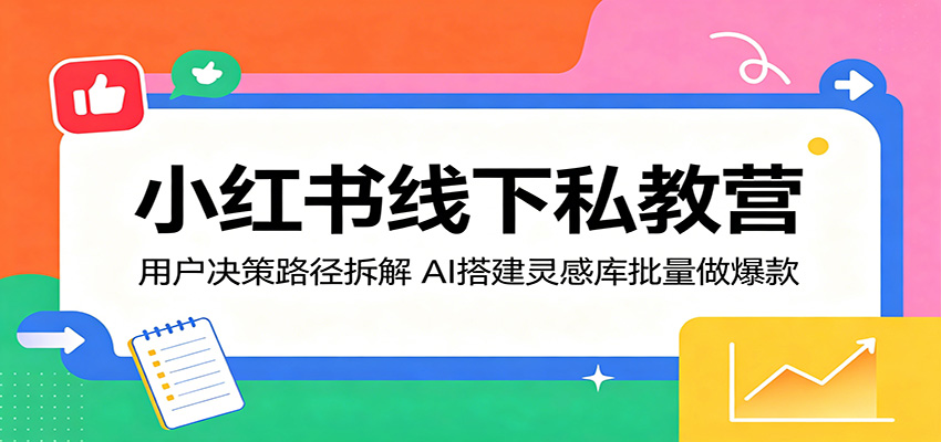 小红书线下私教营：用户决策路径拆解，AI搭建灵感库批量做爆款-91副业网