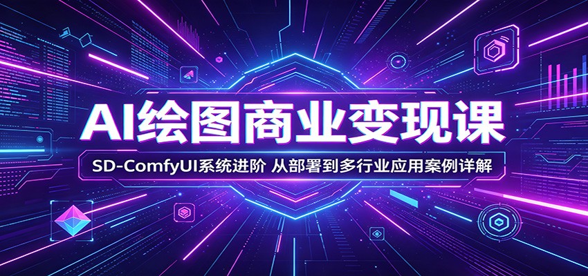 AI绘图商业变现课：SD-ComfyUI系统进阶，从部署到多行业应用案例详解 - 91副业网-91副业网