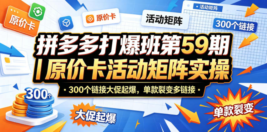 拼多多打爆班第59期｜原价卡活动矩阵实操，300个链接大促起爆，单款裂变多链接-91副业网