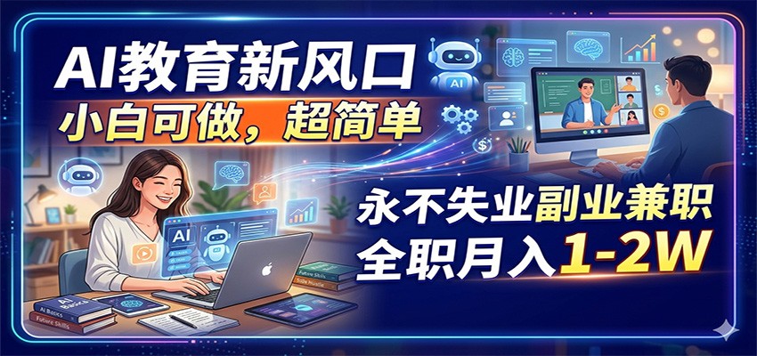 AI教育新风口，小白可做，超简单，永不失业副业兼职 全职月入1-2W - 91副业网-91副业网
