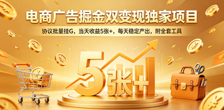 电商广告掘金双变现独家项目，协议批量挂G，当天收益5张+，每天稳定产出，附全套工具【揭秘】-91副业网