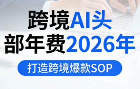 跨境AI头部年费2026年，打造跨境爆款SOP(更新5月) - 91副业网-91副业网