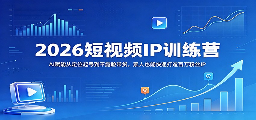 2026短视频IP训练营：AI赋能从定位起号到不露脸带货，素人也能快速打造百万粉丝IP-91副业网