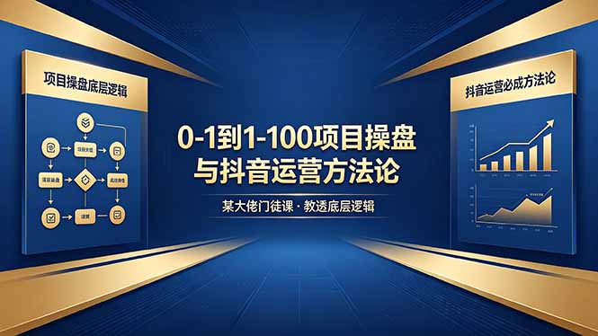 0-1到1-100怎么建？某大佬门徒课教透项目操盘底层逻辑+抖音运营必成方法论 - 91副业网-91副业网