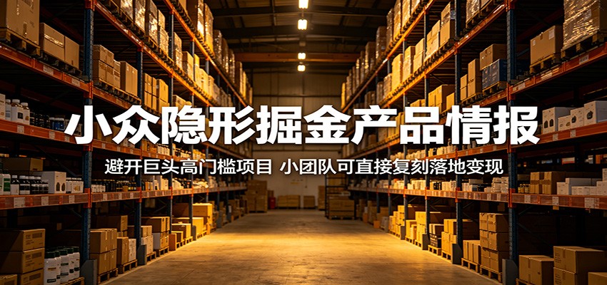 小众隐形掘金产品情报:避开巨头高门槛项目,小团队可直接复刻落地变现-91副业网