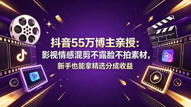 抖音55万博主亲授：影视情感混剪不露脸不拍素材，新手也能拿精选分成收益 - 91副业网-91副业网