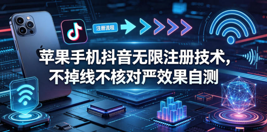 苹果手机抖音无限注册技术，不掉线不核对丨效果自测-91副业网