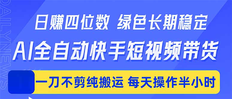 日入四位数！Ai全自动快手短视频带货，绿色长期稳定，一刀不剪纯搬运，每天操作半小时-91副业网