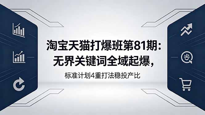 淘宝天猫打爆班第81期：无界关键词全域起爆，标准计划4重打法稳投产比-91副业网