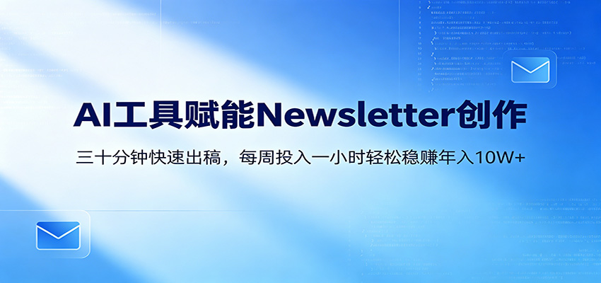 AI赋能Newsletter变现课：30分钟出内容，每周1小时年入10W+ - 91副业网-91副业网