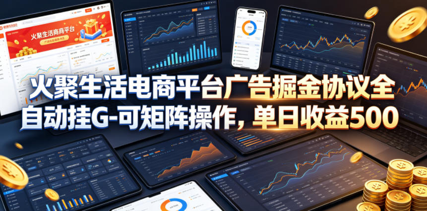 火聚生活电商平台广告掘金协议全自动挂G-可矩阵操作，单日收益5张+【揭秘】 - 91副业网-91副业网