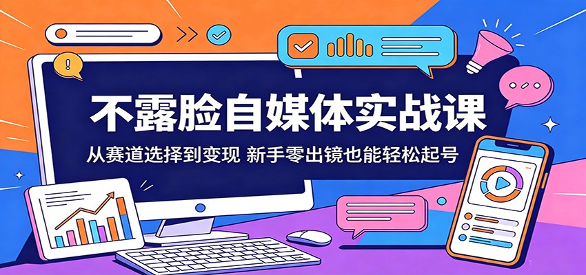 不露脸自媒体实战课：从赛道选择到变现，新手零出镜也能轻松起号 - 91副业网-91副业网