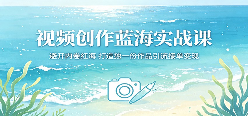 视频创作蓝海实战课：避开内卷红海，打造独一份作品引流接单变现 - 91副业网-91副业网