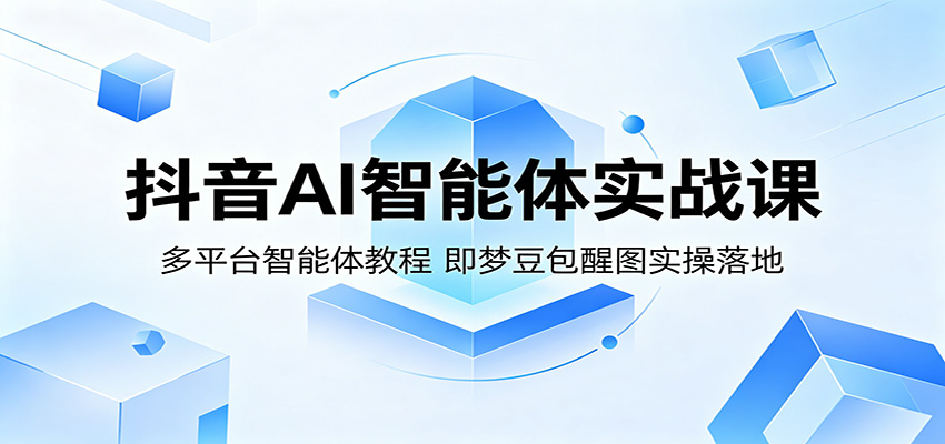 抖音AI智能体实战课：多平台智能体教程，即梦豆包醒图实操落地-91副业网