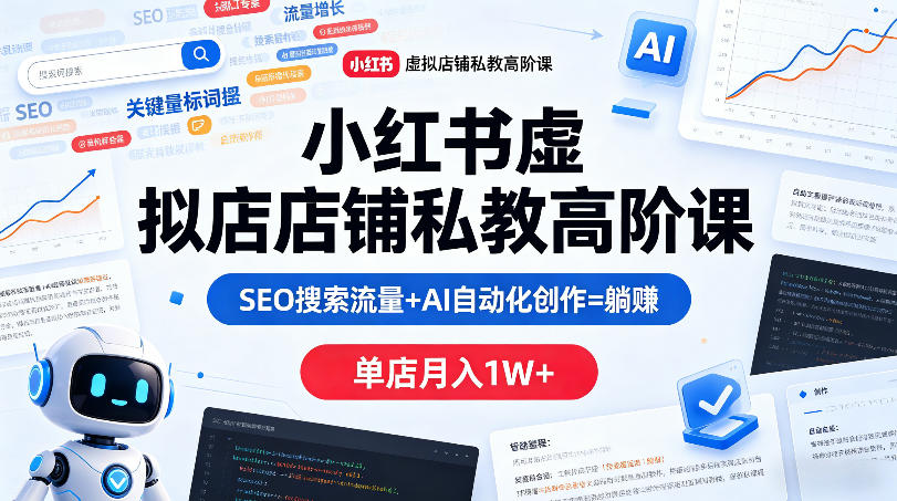小红书虚拟店铺私教高阶课，SEO搜索流量+AI自动化创作=躺賺，单店月入1W+ - 91副业网-91副业网