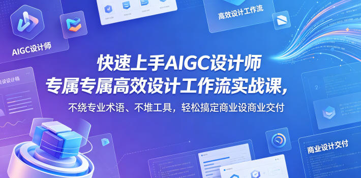 快速上手AIGC设计师专属高效设计工作流实战课，不绕专业术语、不堆工具，轻松搞定商业设计交付 - 91副业网-91副业网