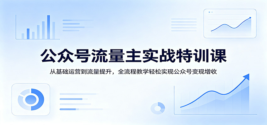 公众号流量主实战特训课：从基础运营到流量提升，全流程教学轻松实现公众号变现增收 - 91副业网-91副业网