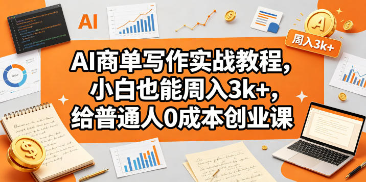 AI商单写作实战教程，小白也能周入3k+，给普通人0成本创业课-91副业网