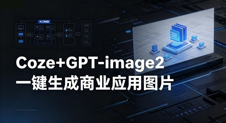 【Coze工作流搭建实操教程】coze+GPT-image2一键生成商业应用图片，全流程保姆级教学-91副业网