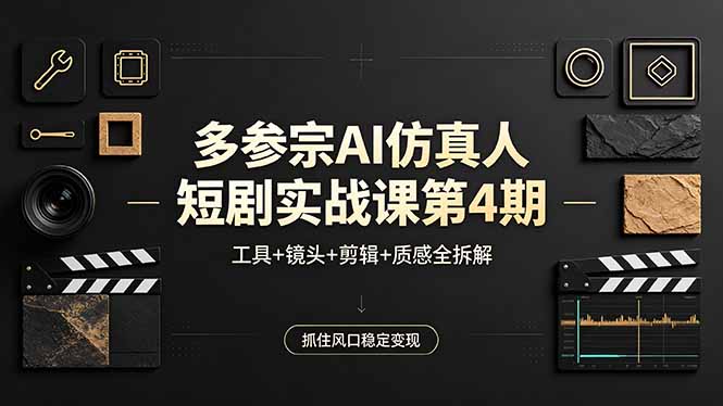 多参宗AI仿真人短剧实战课第4期，工具+镜头+剪辑+质感全拆解，抓住风口稳定变现-91副业网
