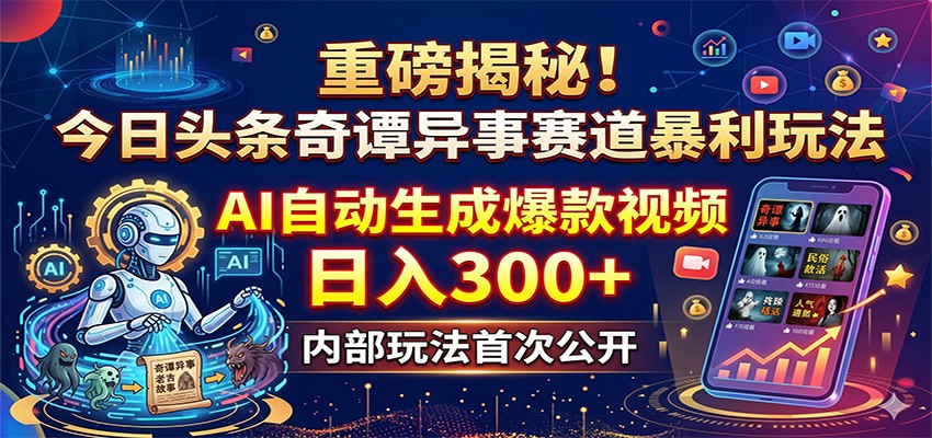 重磅揭秘！今日头条奇谭异事赛道暴利玩法：AI自动生成爆款视频，日入300+-91副业网